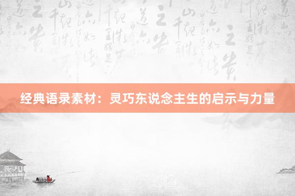 经典语录素材：灵巧东说念主生的启示与力量